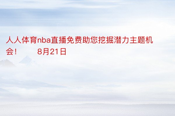 人人体育nba直播免费助您挖掘潜力主题机会！		8月21日