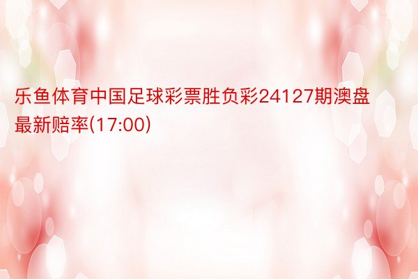 乐鱼体育中国足球彩票胜负彩24127期澳盘最新赔率(17:00)