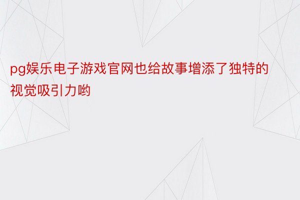 pg娱乐电子游戏官网也给故事增添了独特的视觉吸引力哟