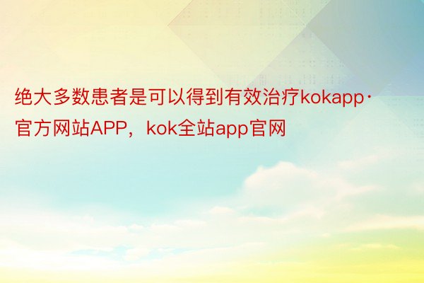 绝大多数患者是可以得到有效治疗kokapp·官方网站APP，kok全站app官网