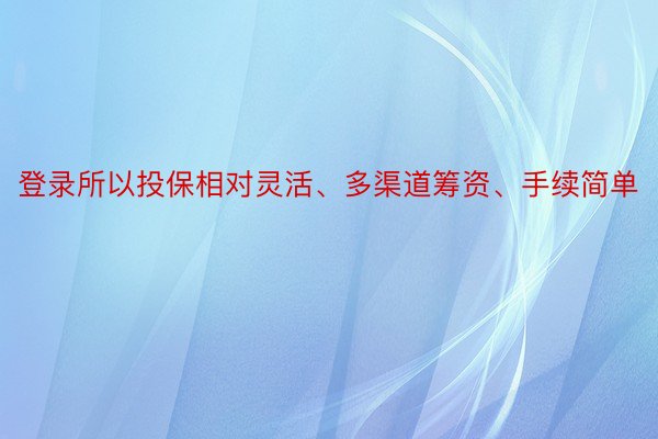 登录所以投保相对灵活、多渠道筹资、手续简单