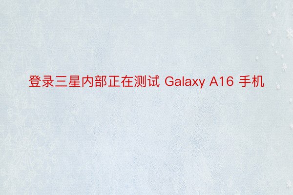 登录三星内部正在测试 Galaxy A16 手机