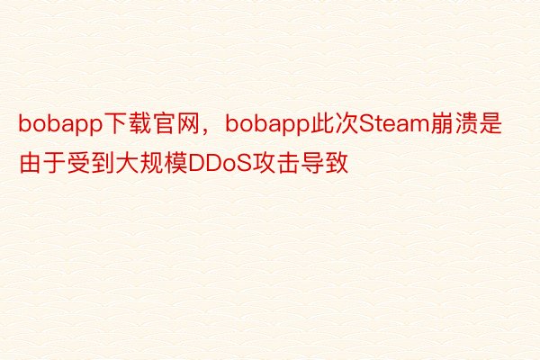 bobapp下载官网，bobapp此次Steam崩溃是由于受到大规模DDoS攻击导致