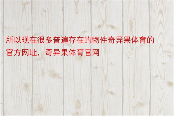 所以现在很多普遍存在的物件奇异果体育的官方网址，奇异果体育官网