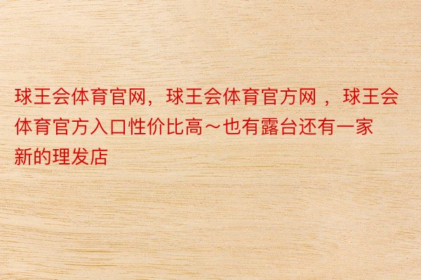 球王会体育官网，球王会体育官方网 ，球王会体育官方入口性价比高～也有露台还有一家新的理发店