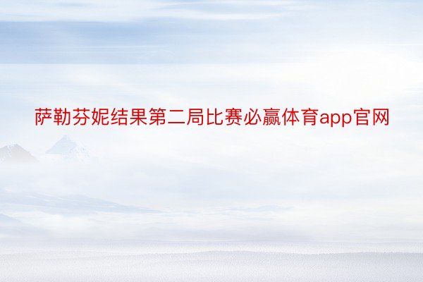 萨勒芬妮结果第二局比赛必赢体育app官网