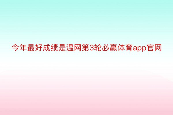 今年最好成绩是温网第3轮必赢体育app官网