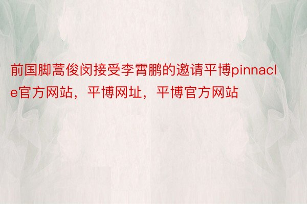 前国脚蒿俊闵接受李霄鹏的邀请平博pinnacle官方网站，平博网址，平博官方网站