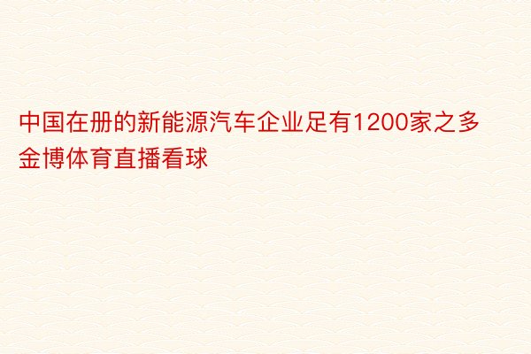 中国在册的新能源汽车企业足有1200家之多 金博体育直播看球