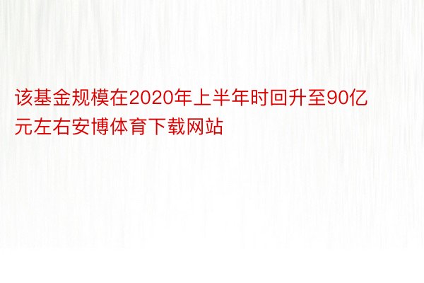 该基金规模在2020年上半年时回升至90亿元左右安博体育下载网站