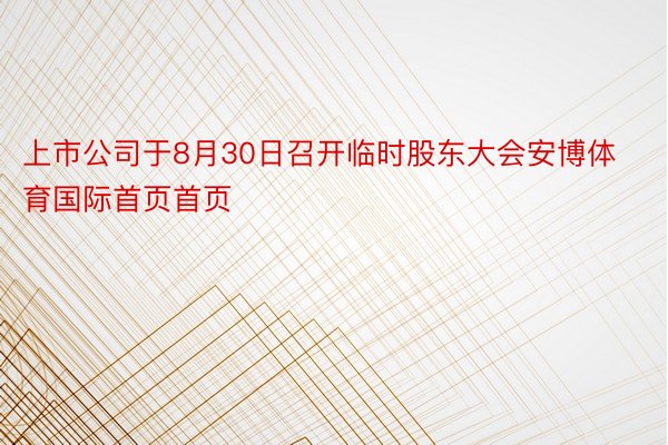 上市公司于8月30日召开临时股东大会安博体育国际首页首页