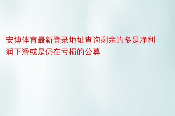 安博体育最新登录地址查询剩余的多是净利润下滑或是仍在亏损的公募