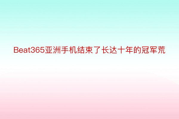 Beat365亚洲手机结束了长达十年的冠军荒