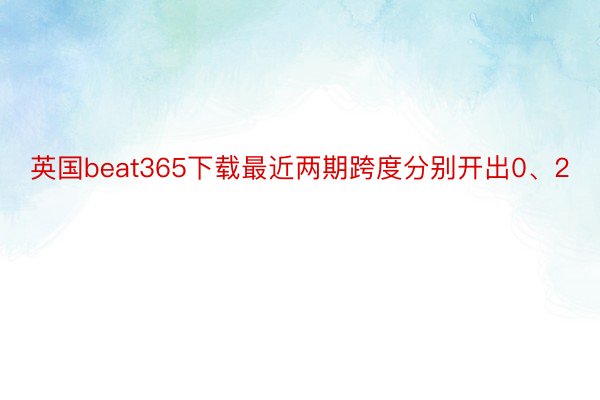 英国beat365下载最近两期跨度分别开出0、2