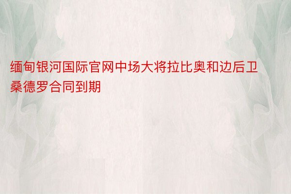 缅甸银河国际官网中场大将拉比奥和边后卫桑德罗合同到期