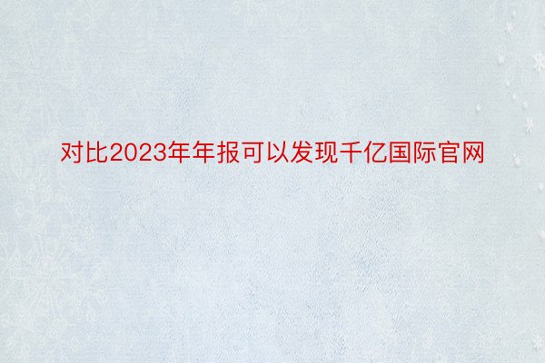 对比2023年年报可以发现千亿国际官网