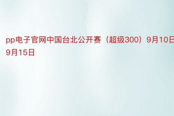 pp电子官网中国台北公开赛（超级300）9月10日-9月15日