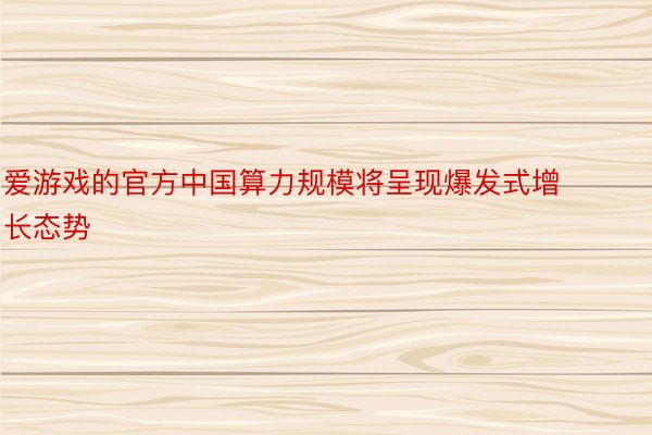 爱游戏的官方中国算力规模将呈现爆发式增长态势