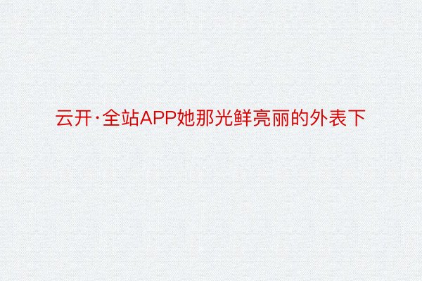 云开·全站APP她那光鲜亮丽的外表下