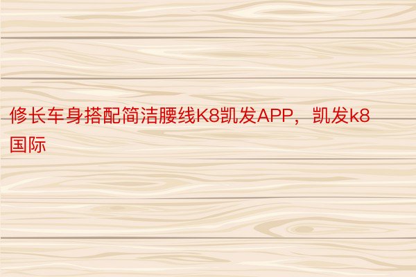 修长车身搭配简洁腰线K8凯发APP，凯发k8国际