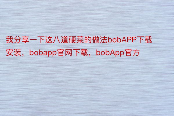 我分享一下这八道硬菜的做法bobAPP下载安装，bobapp官网下载，bobApp官方