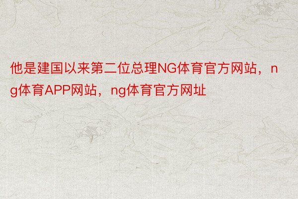 他是建国以来第二位总理NG体育官方网站，ng体育APP网站，ng体育官方网址