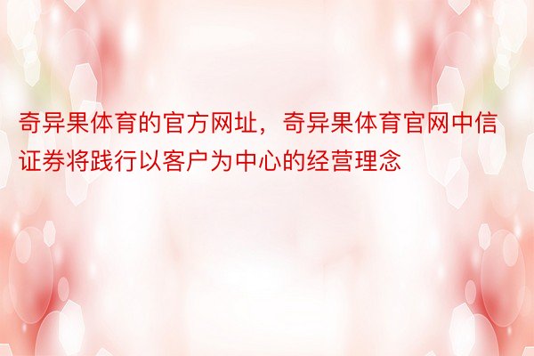 奇异果体育的官方网址，奇异果体育官网中信证券将践行以客户为中心的经营理念