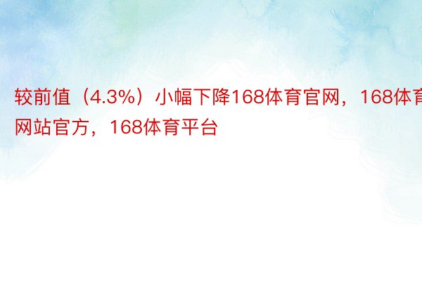 较前值（4.3%）小幅下降168体育官网，168体育网站官方，168体育平台